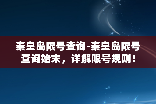 秦皇岛限号查询-秦皇岛限号查询始末，详解限号规则！