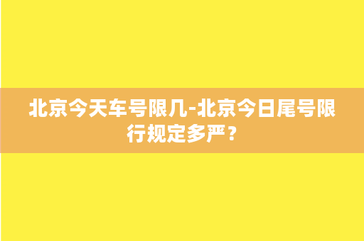 北京今天车号限几-北京今日尾号限行规定多严？