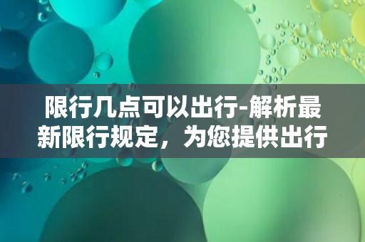 限行几点可以出行-解析最新限行规定，为您提供出行指南