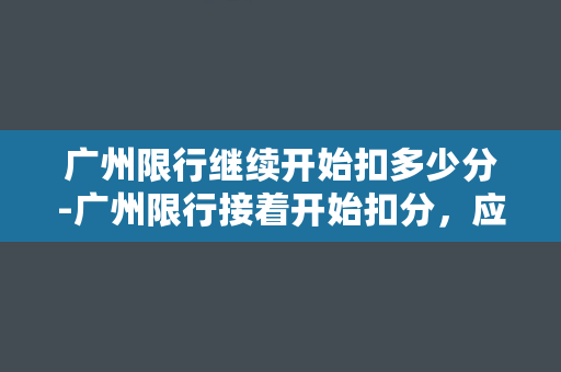 广州限行继续开始扣多少分-广州限行接着开始扣分，应如何规避？