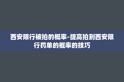 西安限行被拍的概率-提高拍到西安限行罚单的概率的技巧