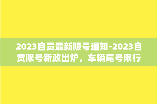 2023自贡最新限号通知-2023自贡限号新政出炉，车辆尾号限行细则公布