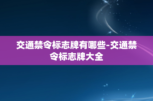 交通禁令标志牌有哪些-交通禁令标志牌大全