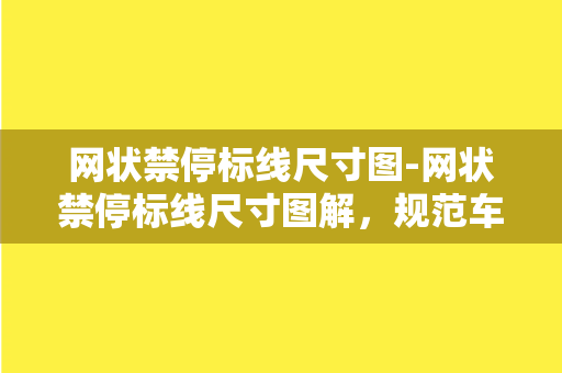 网状禁停标线尺寸图-网状禁停标线尺寸图解，规范车辆停放，保证城市美观。