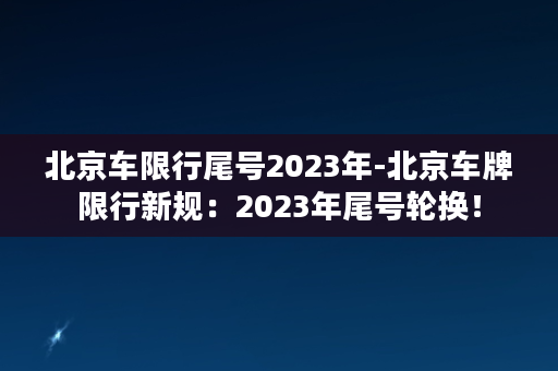 北京车限行尾号2023年-北京车牌限行新规：2023年尾号轮换！