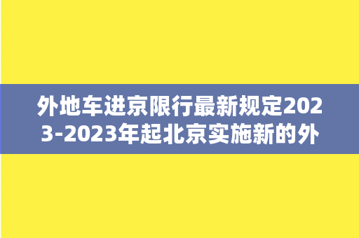 外地车进京限行最新规定2023-2023年起北京实施新的外地车进京限行规定