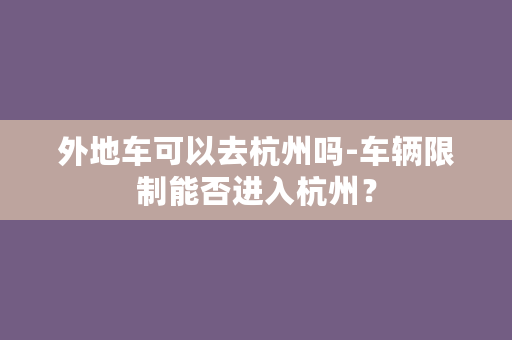 外地车可以去杭州吗-车辆限制能否进入杭州？