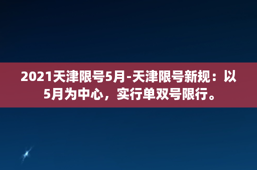 2021天津限号5月-天津限号新规：以5月为中心，实行单双号限行。