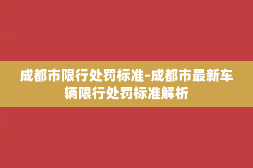 成都市限行处罚标准-成都市最新车辆限行处罚标准解析