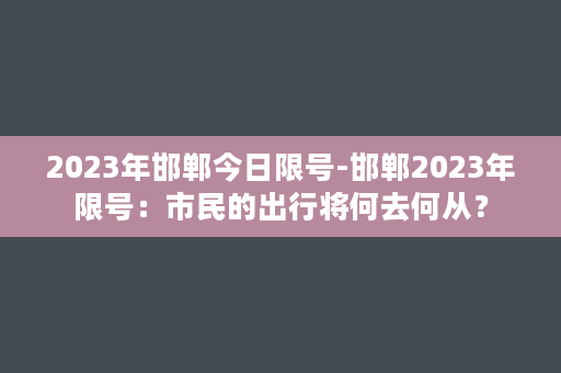 2023年邯郸今日限号-邯郸2023年限号：市民的出行将何去何从？