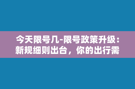 今天限号几-限号政策升级：新规细则出台，你的出行需知！