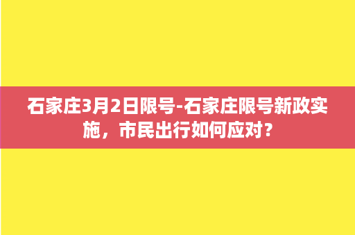 石家庄3月2日限号-石家庄限号新政实施，市民出行如何应对？