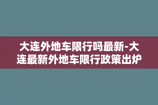 大连外地车限行吗最新-大连最新外地车限行政策出炉，详细规定来了！