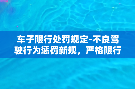 车子限行处罚规定-不良驾驶行为惩罚新规，严格限行管制方案出台