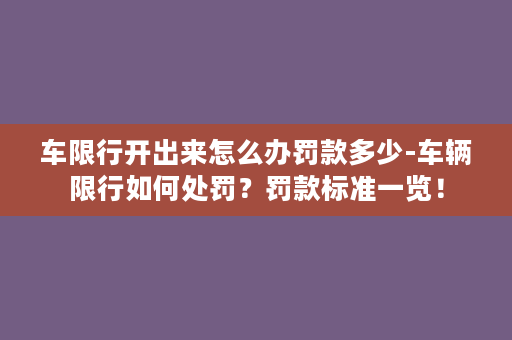 车限行开出来怎么办罚款多少-车辆限行如何处罚？罚款标准一览！