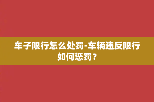 车子限行怎么处罚-车辆违反限行如何惩罚？