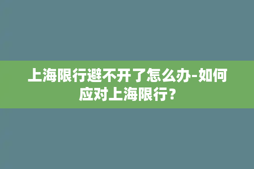 上海限行避不开了怎么办-如何应对上海限行？