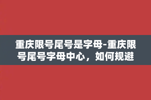 重庆限号尾号是字母-重庆限号尾号字母中心，如何规避？