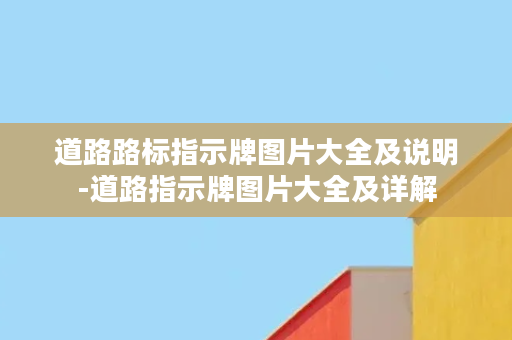 道路路标指示牌图片大全及说明-道路指示牌图片大全及详解