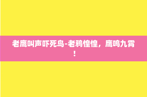 老鹰叫声吓死鸟-老鸦惶惶，鹰鸣九霄！