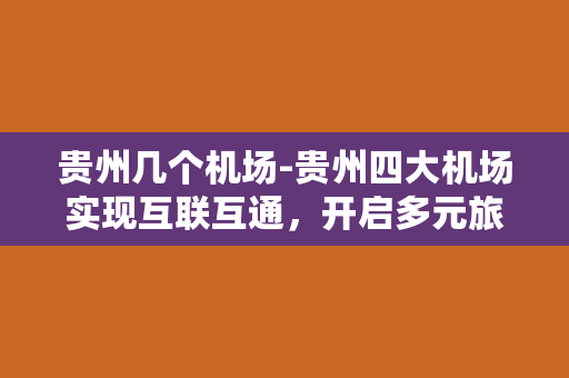 贵州几个机场-贵州四大机场实现互联互通，开启多元旅游新时代