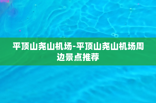 平顶山尧山机场-平顶山尧山机场周边景点推荐