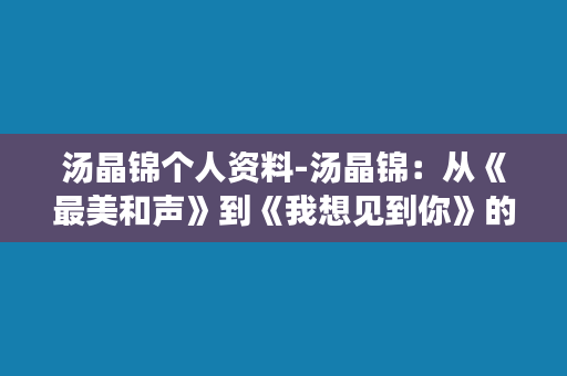 汤晶锦个人资料-汤晶锦：从《最美和声》到《我想见到你》的音乐执念