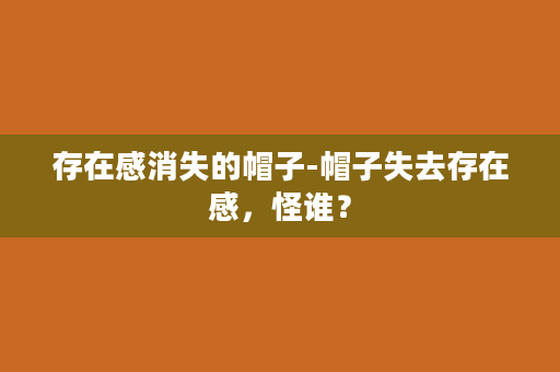 存在感消失的帽子-帽子失去存在感，怪谁？