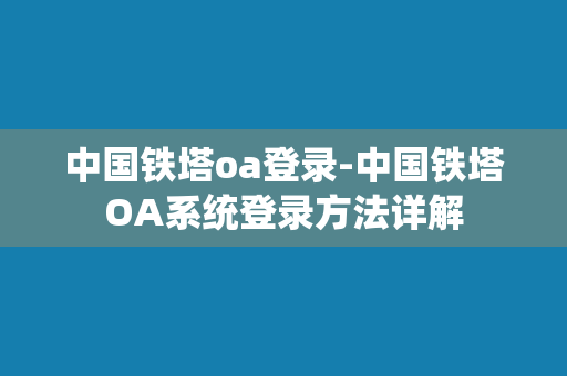 中国铁塔oa登录-中国铁塔OA系统登录方法详解