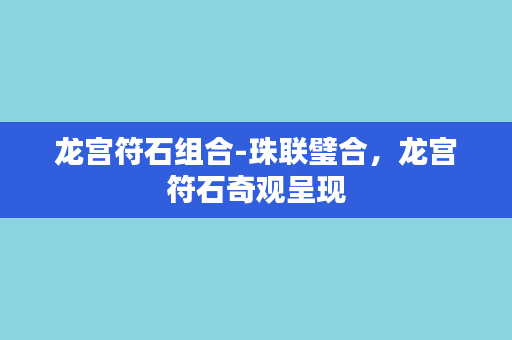 龙宫符石组合-珠联璧合，龙宫符石奇观呈现