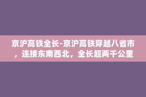 京沪高铁全长-京沪高铁穿越八省市，连接东南西北，全长超两千公里