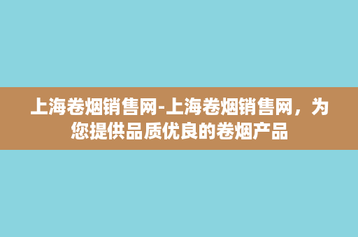 上海卷烟销售网-上海卷烟销售网，为您提供品质优良的卷烟产品