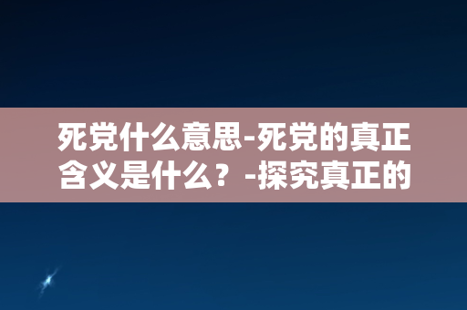 死党什么意思-死党的真正含义是什么？-探究真正的友情