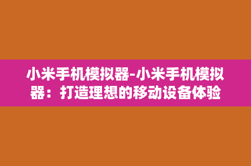 小米手机模拟器-小米手机模拟器：打造理想的移动设备体验