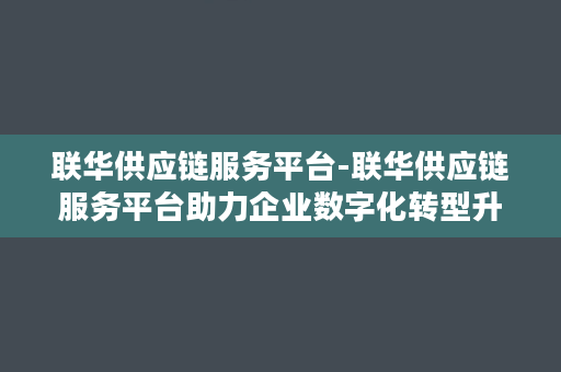 联华供应链服务平台-联华供应链服务平台助力企业数字化转型升级