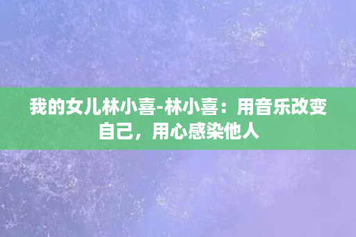 我的女儿林小喜-林小喜：用音乐改变自己，用心感染他人