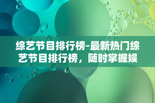 综艺节目排行榜-最新热门综艺节目排行榜，随时掌握娱乐圈动态！