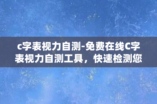 c字表视力自测-免费在线C字表视力自测工具，快速检测您的视力状况！