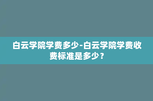 白云学院学费多少-白云学院学费收费标准是多少？