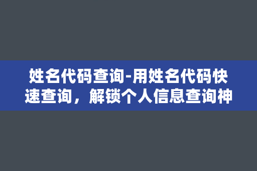 姓名代码查询-用姓名代码快速查询，解锁个人信息查询神器！