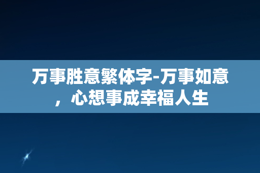 万事胜意繁体字-万事如意，心想事成幸福人生