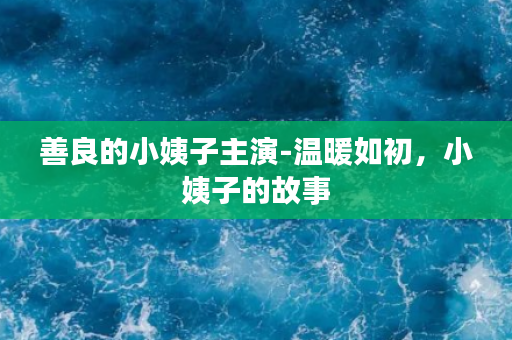 善良的小姨子主演-温暖如初，小姨子的故事