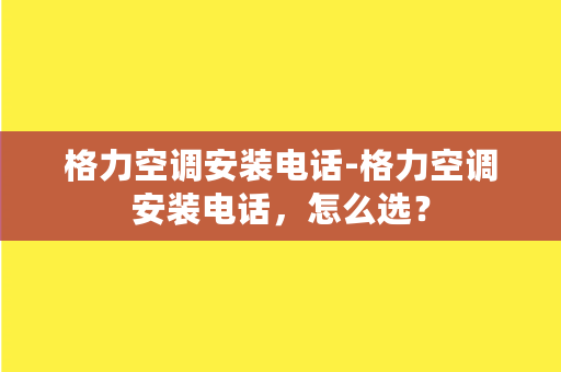 格力空调安装电话-格力空调安装电话，怎么选？