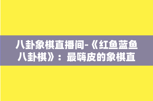 八卦象棋直播间-《红鱼蓝鱼八卦棋》：最嗨皮的象棋直播间