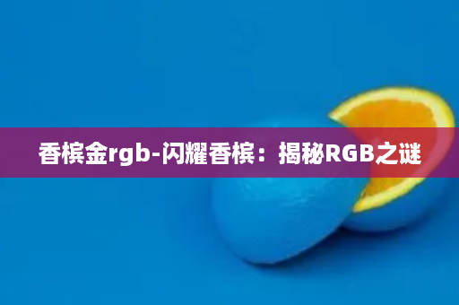 香槟金rgb-闪耀香槟：揭秘RGB之谜