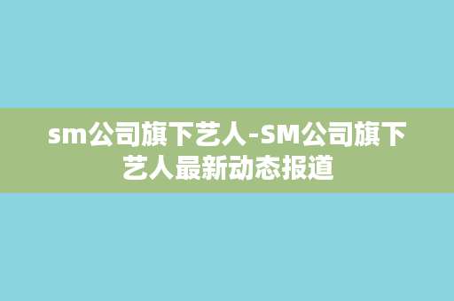 sm公司旗下艺人-SM公司旗下艺人最新动态报道