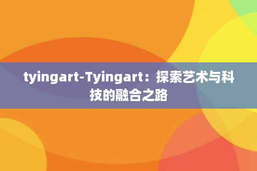 tyingart-Tyingart：探索艺术与科技的融合之路