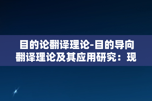 目的论翻译理论-目的导向翻译理论及其应用研究：现状、问题与展望