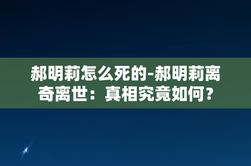 郝明莉怎么死的-郝明莉离奇离世：真相究竟如何？