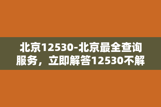 北京12530-北京最全查询服务，立即解答12530不解的问题！